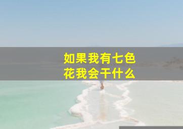 如果我有七色花我会干什么