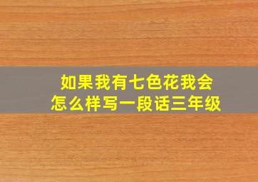 如果我有七色花我会怎么样写一段话三年级