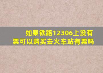 如果铁路12306上没有票可以购买去火车站有票吗