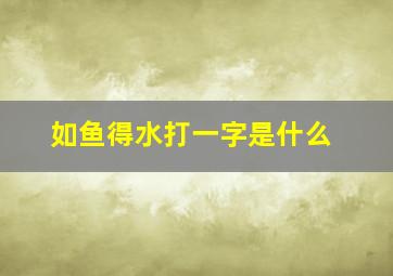 如鱼得水打一字是什么