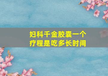 妇科千金胶囊一个疗程是吃多长时间