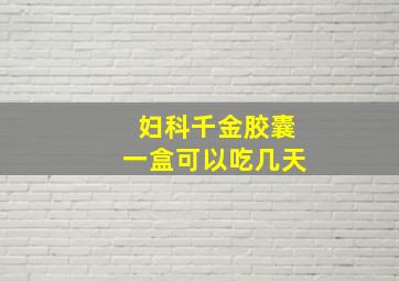 妇科千金胶囊一盒可以吃几天