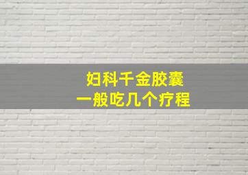 妇科千金胶囊一般吃几个疗程