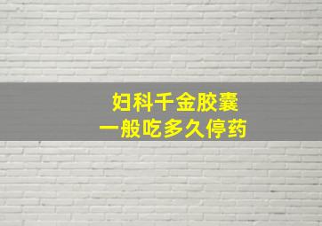 妇科千金胶囊一般吃多久停药