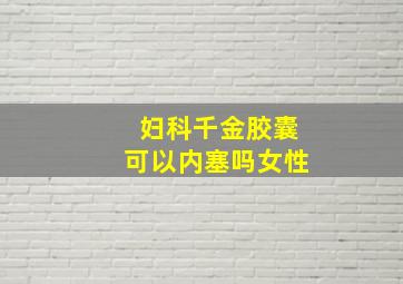 妇科千金胶囊可以内塞吗女性