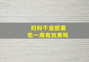 妇科千金胶囊吃一周有效果吗