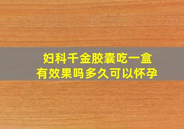 妇科千金胶囊吃一盒有效果吗多久可以怀孕