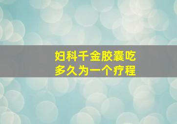 妇科千金胶囊吃多久为一个疗程