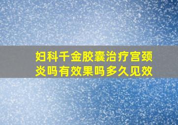 妇科千金胶囊治疗宫颈炎吗有效果吗多久见效