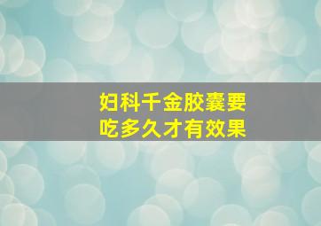 妇科千金胶囊要吃多久才有效果