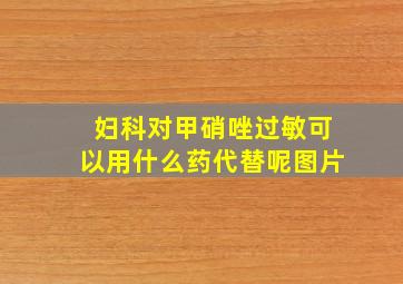 妇科对甲硝唑过敏可以用什么药代替呢图片