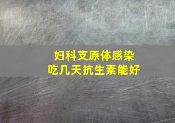 妇科支原体感染吃几天抗生素能好