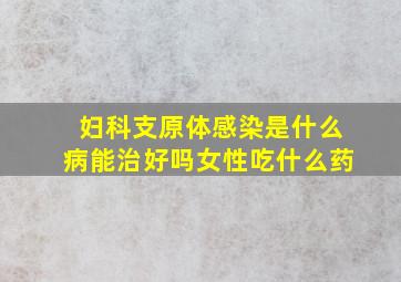 妇科支原体感染是什么病能治好吗女性吃什么药