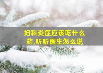 妇科炎症应该吃什么药,听听医生怎么说