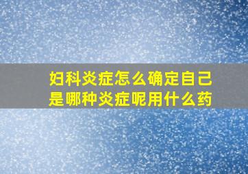 妇科炎症怎么确定自己是哪种炎症呢用什么药