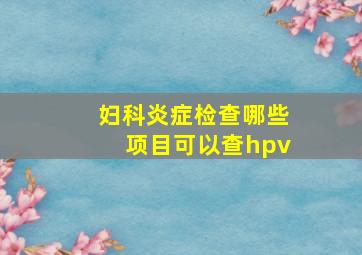 妇科炎症检查哪些项目可以查hpv