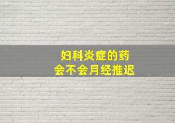 妇科炎症的药会不会月经推迟