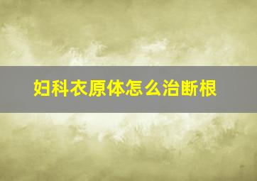 妇科衣原体怎么治断根