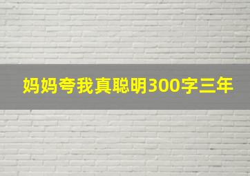 妈妈夸我真聪明300字三年