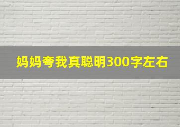 妈妈夸我真聪明300字左右