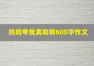 妈妈夸我真聪明600字作文