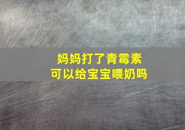 妈妈打了青霉素可以给宝宝喂奶吗