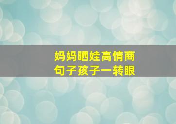 妈妈晒娃高情商句子孩子一转眼