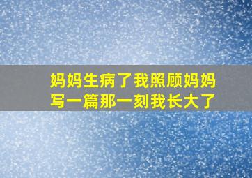 妈妈生病了我照顾妈妈写一篇那一刻我长大了