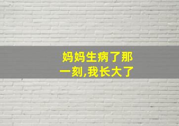 妈妈生病了那一刻,我长大了