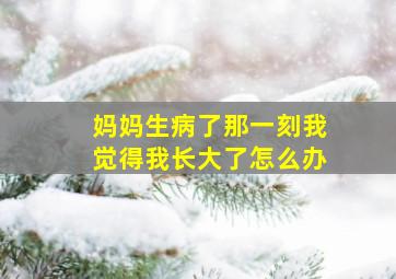 妈妈生病了那一刻我觉得我长大了怎么办