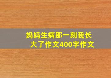 妈妈生病那一刻我长大了作文400字作文