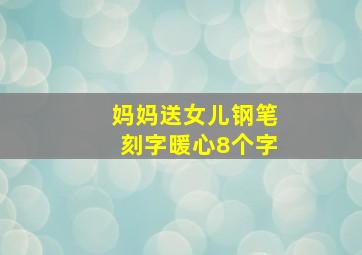 妈妈送女儿钢笔刻字暖心8个字