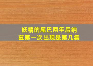 妖精的尾巴两年后纳兹第一次出现是第几集