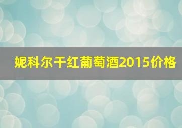 妮科尔干红葡萄酒2015价格