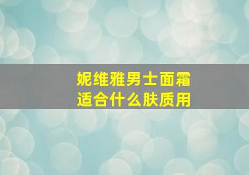 妮维雅男士面霜适合什么肤质用