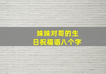 妹妹对哥的生日祝福语八个字