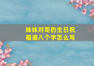 妹妹对哥的生日祝福语八个字怎么写