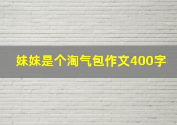 妹妹是个淘气包作文400字