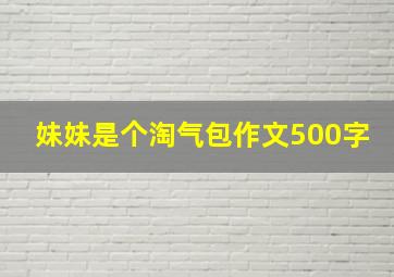 妹妹是个淘气包作文500字