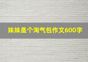 妹妹是个淘气包作文600字