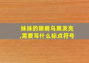 妹妹的眼睛乌黑发亮,需要写什么标点符号