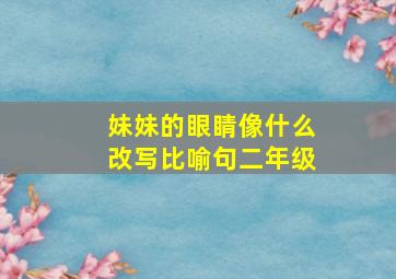 妹妹的眼睛像什么改写比喻句二年级