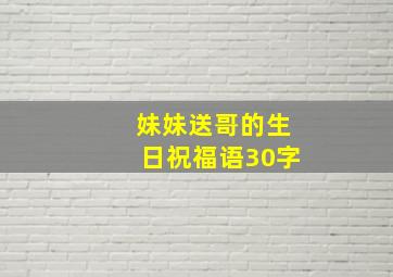 妹妹送哥的生日祝福语30字