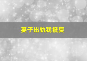 妻子出轨我报复