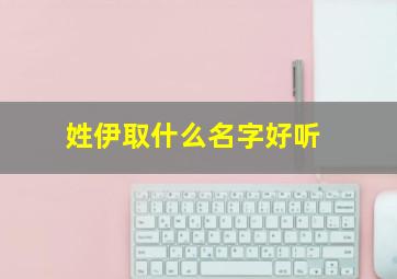 姓伊取什么名字好听