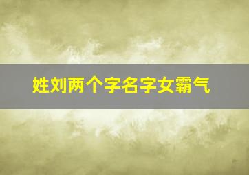 姓刘两个字名字女霸气