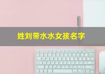 姓刘带水水女孩名字