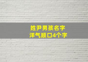 姓尹男孩名字洋气顺口4个字