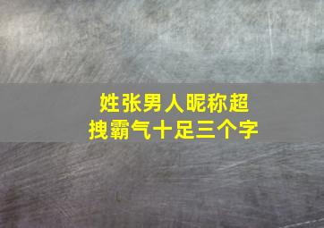 姓张男人昵称超拽霸气十足三个字