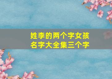 姓李的两个字女孩名字大全集三个字